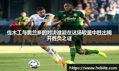 伐木工与奥兰多的对决谁能在这场较量中胜出揭开胜负之谜