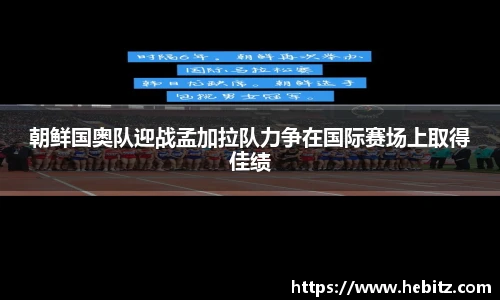 朝鲜国奥队迎战孟加拉队力争在国际赛场上取得佳绩